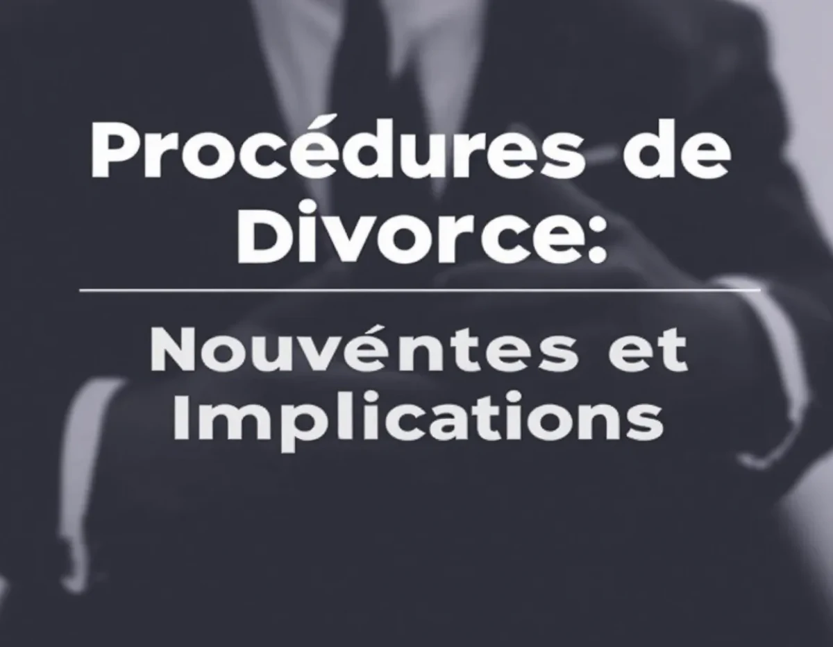 Procédures de Divorce : Nouveautés Légales et Implications
